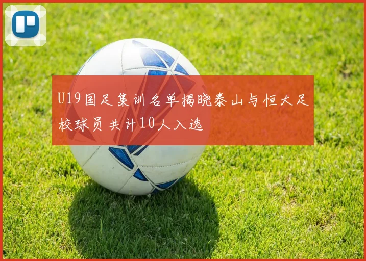 U19国足集训名单揭晓泰山与恒大足校球员共计10人入选