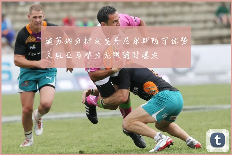 道苏姆分析麦克丹尼尔斯防守优势文班亚马潜力无限随时爆发