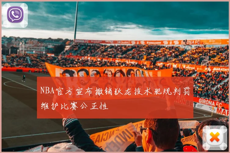 NBA官方宣布撤销狄龙技术犯规判罚维护比赛公正性