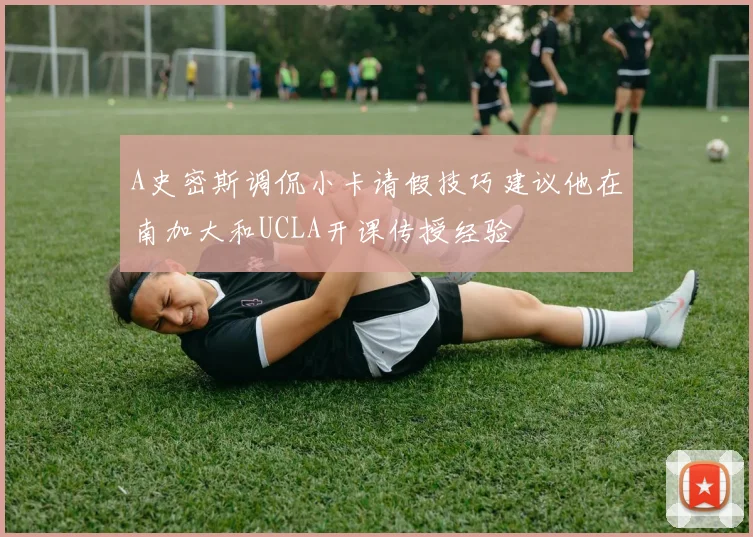 A史密斯调侃小卡请假技巧建议他在南加大和UCLA开课传授经验