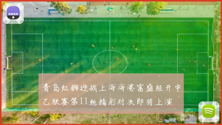 青岛红狮迎战上海海港富盛经开中乙联赛第11轮精彩对决即将上演