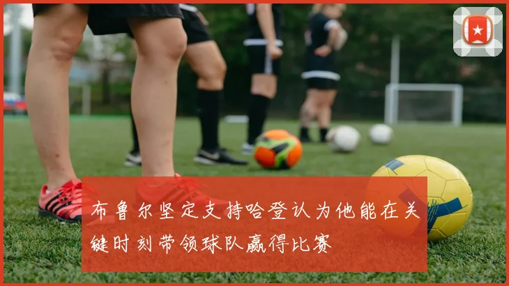 布鲁尔坚定支持哈登认为他能在关键时刻带领球队赢得比赛