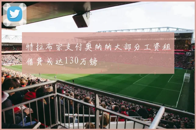 特拉布宗支付奥纳纳大部分工资租借费或达130万镑