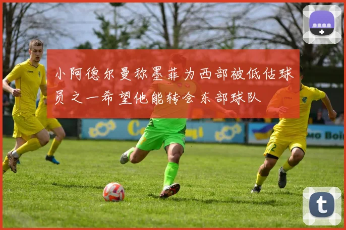 小阿德尔曼称墨菲为西部被低估球员之一希望他能转会东部球队