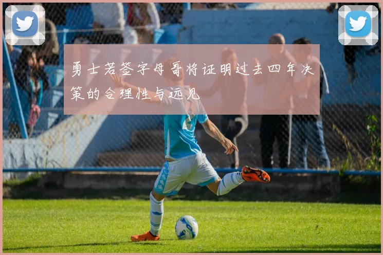 勇士若签字母哥将证明过去四年决策的合理性与远见