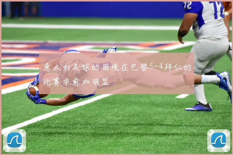 意大利足球的困境在巴黎5-4拜仁的比赛中愈加明显
